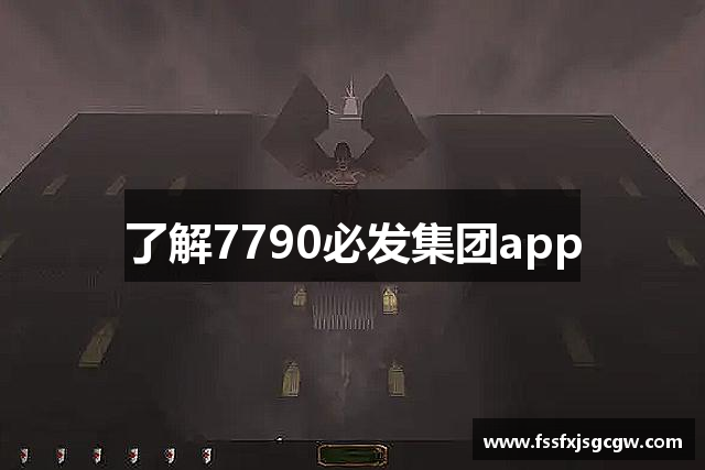 了解7790必发集团app